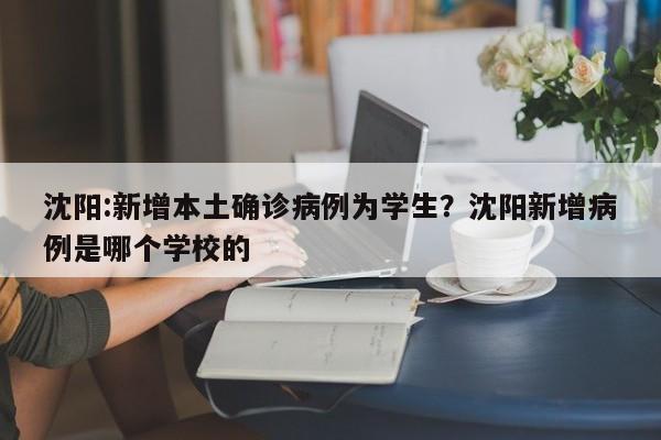 沈阳:新增本土确诊病例为学生?沈阳新增病例是哪个学校的