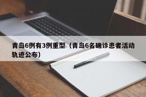 青岛6例有3例重型(青岛6名确诊患者活动轨迹公布)